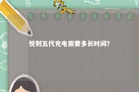 悦刻五代充电需要多长时间？ 